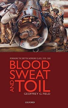 portada Blood, Sweat, and Toil: Remaking the British Working Class, 1939-1945 (en Inglés)