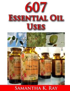 portada 607 Essential Oil Uses: For Health and Healing, for Beauty, for Pets, for House, for Outside and for Food. (in English)
