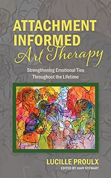 portada Attachment Informed Art Therapy: Strengthening Emotional Ties Throughout the Lifetime