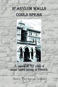 portada If Asylum Walls Could Speak: A memoir of 50 years of mental health nursing at Glenside. (en Inglés)