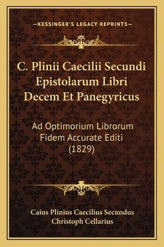 portada C. Plinii Caecilii Secundi Epistolarum Libri Decem Et Panegyricus: Ad Optimorium Librorum Fidem Accurate Editi (1829) (en Latin)