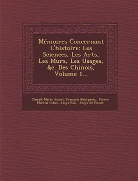 portada Mémoires Concernant L'histoire: Les Sciences, Les Arts, Les M&#156;urs, Les Usages, &c. Des Chinois, Volume 1...