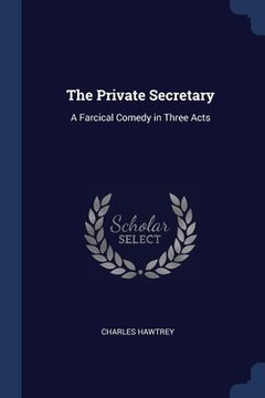 portada The Private Secretary: A Farcical Comedy in Three Acts (en Inglés)