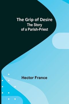 portada The Grip of Desire: The Story of a Parish-Priest (en Inglés)