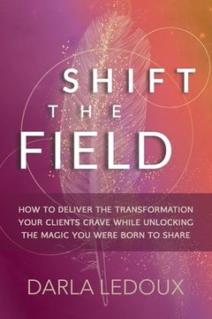 portada Shift the Field: How to Deliver the Transformation Your Clients Crave While Unlocking the Magic you Were Born to Share (en Inglés)
