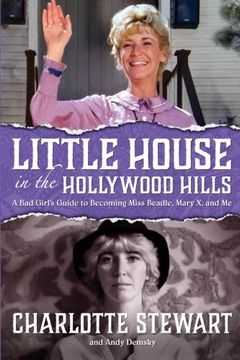 portada Little House in the Hollywood Hills: A Bad Girl’s Guide to Becoming Miss Beadle, Mary X, and Me
