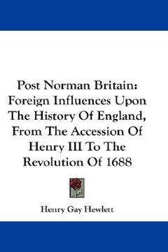 portada post norman britain: foreign influences upon the history of england, from the accession of henry iii to the revolution of 1688