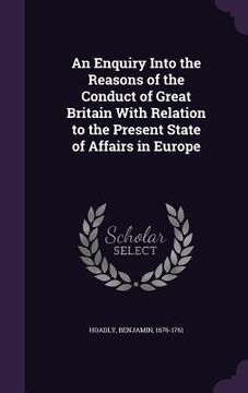 portada An Enquiry Into the Reasons of the Conduct of Great Britain With Relation to the Present State of Affairs in Europe (en Inglés)