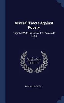 portada Several Tracts Against Popery: Together With the Life of Don Alvaro de Luna (en Inglés)