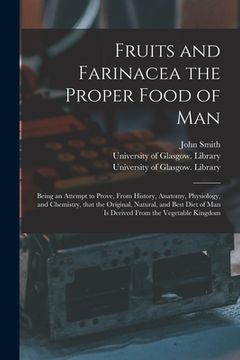 portada Fruits and Farinacea the Proper Food of Man [electronic Resource]: Being an Attempt to Prove, From History, Anatomy, Physiology, and Chemistry, That t