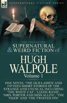 portada The Collected Supernatural and Weird Fiction of Hugh Walpole-Volume 1: One Novel 'The Old Ladies' and Fifteen Short Stories of the Strange and Unusual (in English)