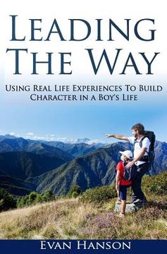 portada Leading The Way: : Using Real Life Experiences To Build Character In A Boy's Life (en Inglés)