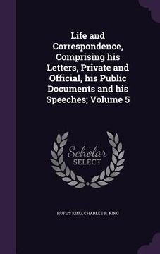 portada Life and Correspondence, Comprising his Letters, Private and Official, his Public Documents and his Speeches; Volume 5 (en Inglés)