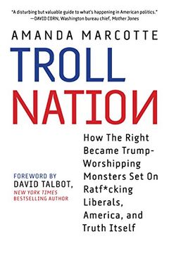portada Troll Nation: How the Right Became Trump-Worshipping Monsters set on Rat-F*Cking Liberals, America, and Truth Itself (in English)