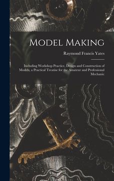 portada Model Making: Including Workshop Practice, Design and Construction of Models, a Practical Treatise for the Amateur and Professional (en Inglés)