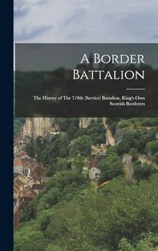 portada A Border Battalion: The History of the 7/8Th (Service) Battalion, King's own Scottish Borderers de Anonymous(Legare Street pr)