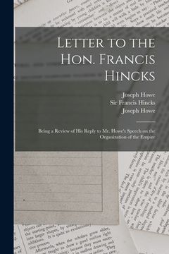 portada Letter to the Hon. Francis Hincks [microform]: Being a Review of His Reply to Mr. Howe's Speech on the Organization of the Empire (en Inglés)