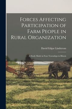 portada Forces Affecting Participation of Farm People in Rural Organization: a Study Made in Four Townships in Illinois (en Inglés)