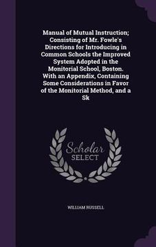 portada Manual of Mutual Instruction; Consisting of Mr. Fowle's Directions for Introducing in Common Schools the Improved System Adopted in the Monitorial Sch