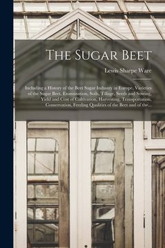 portada The Sugar Beet: Including a History of the Beet Sugar Industry in Europe, Varieties of the Sugar Beet, Examination, Soils, Tillage, Se (en Inglés)