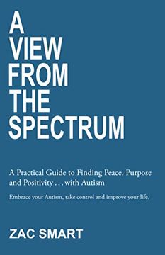 portada A View From The Spectrum: A Practical Guide to Finding Peace, Purpose and Positivity . . . with Autism (en Inglés)