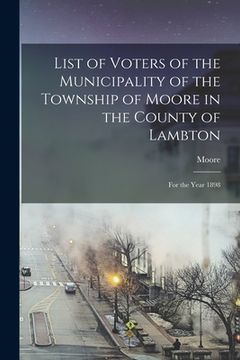 portada List of Voters of the Municipality of the Township of Moore in the County of Lambton [microform]: for the Year 1898 (in English)