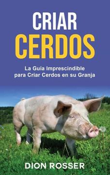 portada Criar Cerdos: La Guía Imprescindible Para Criar Cerdos en su Granja: La Guía Imprescindible Para Criar Cerdos en su Granja: