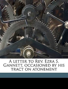 portada a letter to rev. ezra s. gannett, occasioned by his tract on atonement (en Inglés)