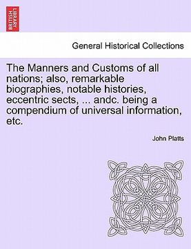 portada the manners and customs of all nations; also, remarkable biographies, notable histories, eccentric sects, ... andc. being a compendium of universal in (in English)