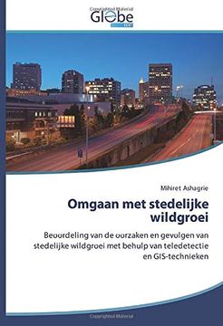 portada Omgaan met Stedelijke Wildgroei: Beoordeling van de Oorzaken en Gevolgen van Stedelijke Wildgroei met Behulp van Teledetectie en Gis-Technieken 