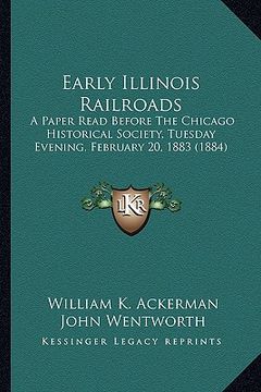 portada early illinois railroads: a paper read before the chicago historical society, tuesday evening, february 20, 1883 (1884) (in English)