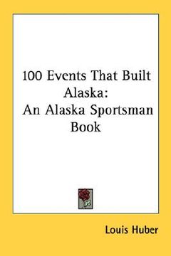 portada 100 events that built alaska: an alaska sportsman book (en Inglés)