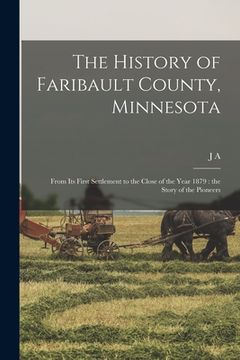 portada The History of Faribault County, Minnesota: From its First Settlement to the Close of the Year 1879: the Story of the Pioneers (en Inglés)