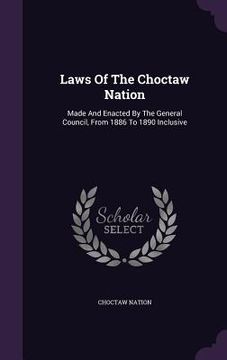portada Laws Of The Choctaw Nation: Made And Enacted By The General Council, From 1886 To 1890 Inclusive (en Inglés)