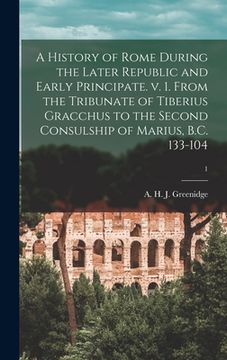 portada A History of Rome During the Later Republic and Early Principate. V. 1. From the Tribunate of Tiberius Gracchus to the Second Consulship of Marius, B.