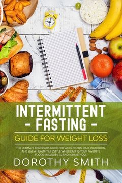 portada Intermittent Fasting Guide for Weight Loss: The Ultimate Beginners Guide for Weight Loss, Heal Your Body, and Live a Healthy Lifestyle while Eating Yo (in English)