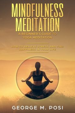 portada Mindfulness Meditation: A Beginner's Guide to Yoga Meditation: How to Relieve Stress and Find Happiness in Your Life (en Inglés)