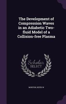 portada The Development of Compression Waves in an Adiabetic Two-fluid Model of a Collision-free Plasma (en Inglés)