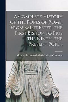 portada A Complete History of the Popes of Rome, From Saint Peter, the First Bishop, to Pius the Ninth, the Present Pope. (en Inglés)