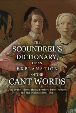 portada The Scoundrel's Dictionary, or an Explanation of the Cant Words Used by the Thieves, House-Breakers, Street-Robbers and Pick-Pockets about Town (en Inglés)