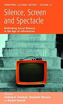 portada Silence, Screen, and Spectacle: Rethinking Social Memory in the Age of Information (Remapping Cultural History)