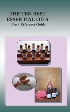 portada The Ten Best Essential Oils: Desk Reference Guide (en Inglés)