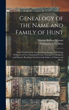 portada Genealogy of the Name and Family of Hunt: Early Established in America From Europe: Exhibiting Pedigrees of Ten Thousand Persons, Enlarged by Religiou (in English)