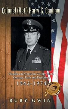 portada Colonel (Ret.) Harry G. Canham: Humble and Gentle in Victory Pilot's Courage, Faith and Patriotism 1942-1974