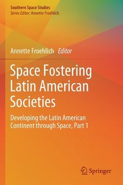 portada Space Fostering Latin American Societies: Developing the Latin American Continent Through Space, Part 1 (en Inglés)