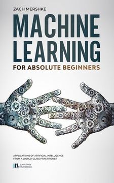 portada Machine Learning For Absolute Beginners: Applications of Artificial Intelligence From a World-Class Practitioner