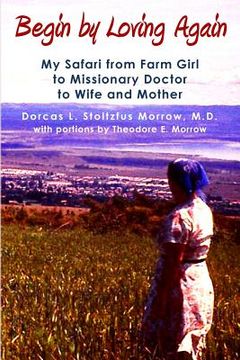 portada Begin by Loving Again: My Safari from Farm Girl to Missionary Doctor to Wife and Mother (in English)