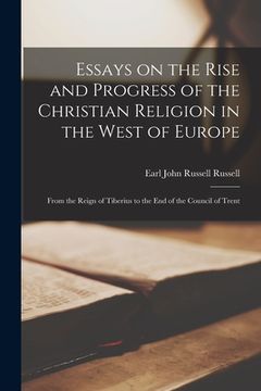 portada Essays on the Rise and Progress of the Christian Religion in the West of Europe [microform]: From the Reign of Tiberius to the End of the Council of T (in English)