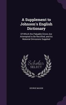 portada A Supplement to Johnson's English Dictionary: Of Which the Palpable Errors Are Attempted to Be Rectified, and Its Material Omissions Supplied (en Inglés)