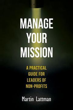 portada Manage Your Mission: A Practical Guide for Leaders of Non-Profits (en Inglés)